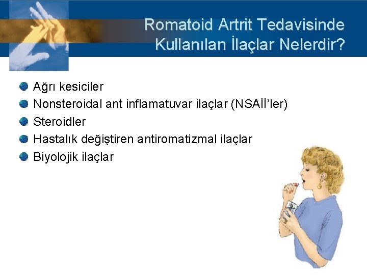 Romatoid Artrit Tedavisinde Kullanılan İlaçlar Nelerdir? Ağrı kesiciler Nonsteroidal ant inflamatuvar ilaçlar (NSAİİ’ler) Steroidler