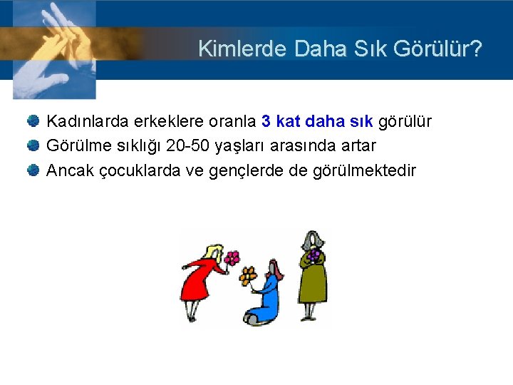 Kimlerde Daha Sık Görülür? Kadınlarda erkeklere oranla 3 kat daha sık görülür Görülme sıklığı