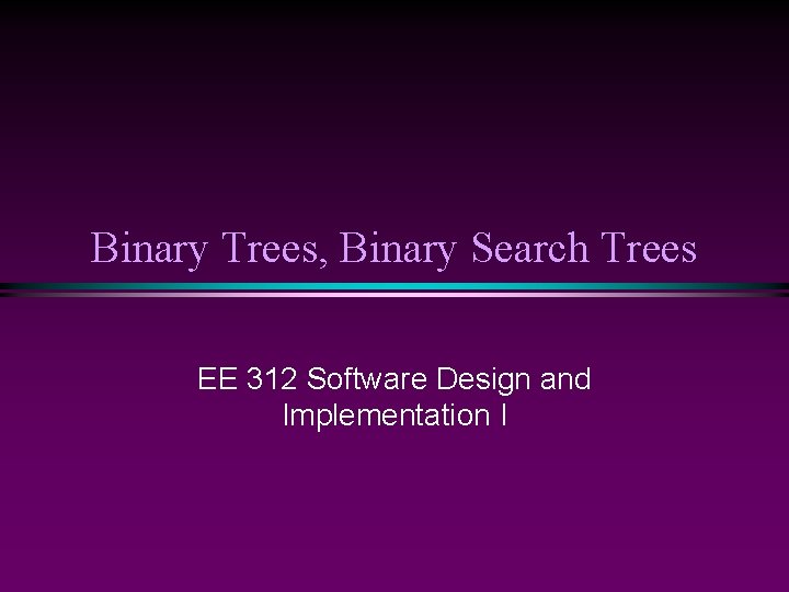 Binary Trees, Binary Search Trees EE 312 Software Design and Implementation I 