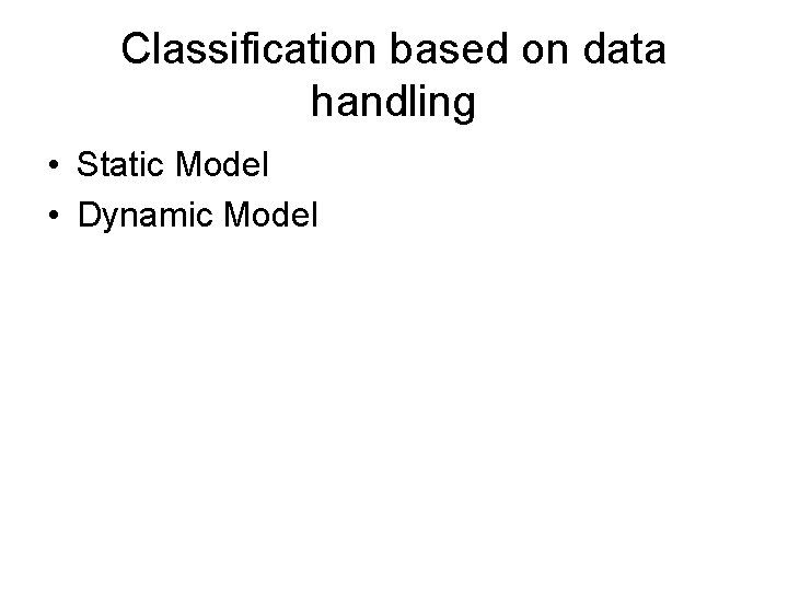 Classification based on data handling • Static Model • Dynamic Model 