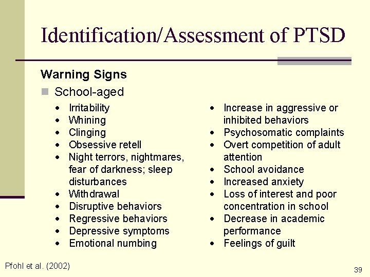 Identification/Assessment of PTSD Warning Signs n School-aged Irritability Whining Clinging Obsessive retell Night terrors,