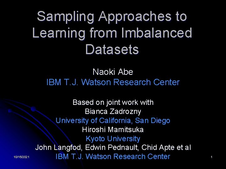 Sampling Approaches to Learning from Imbalanced Datasets Naoki Abe IBM T. J. Watson Research