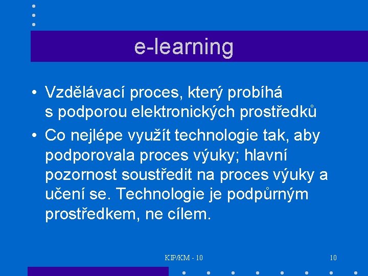 e-learning • Vzdělávací proces, který probíhá s podporou elektronických prostředků • Co nejlépe využít