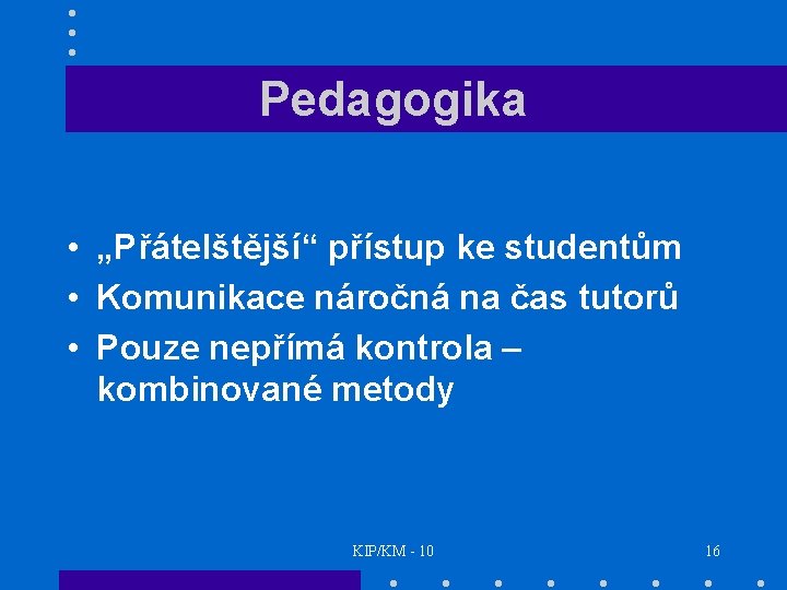 Pedagogika • „Přátelštější“ přístup ke studentům • Komunikace náročná na čas tutorů • Pouze