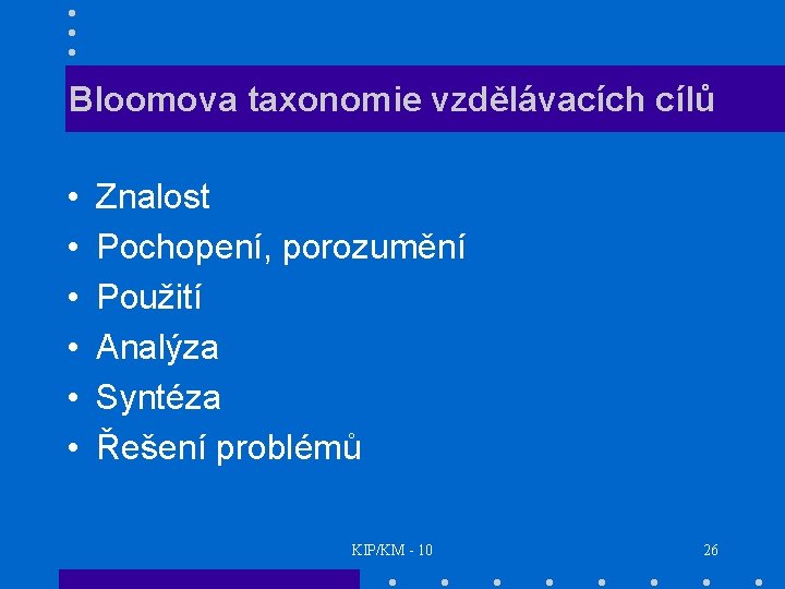 Bloomova taxonomie vzdělávacích cílů • • • Znalost Pochopení, porozumění Použití Analýza Syntéza Řešení