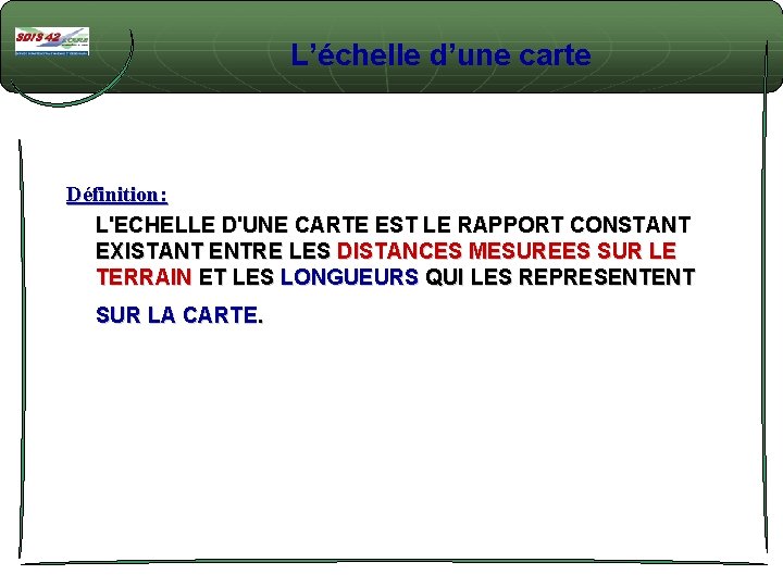 L’échelle d’une carte Définition: L'ECHELLE D'UNE CARTE EST LE RAPPORT CONSTANT EXISTANT ENTRE LES