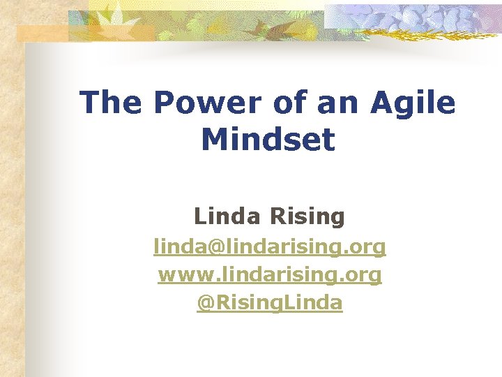 The Power of an Agile Mindset Linda Rising linda@lindarising. org www. lindarising. org @Rising.