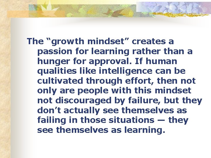 The “growth mindset” creates a passion for learning rather than a hunger for approval.