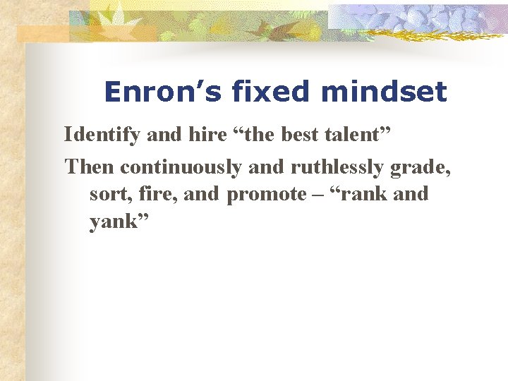 Enron’s fixed mindset Identify and hire “the best talent” Then continuously and ruthlessly grade,