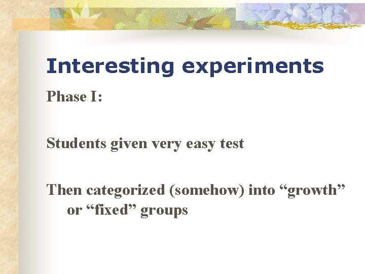 Interesting experiments Phase I: Students given very easy test Then categorized (somehow) into “growth”