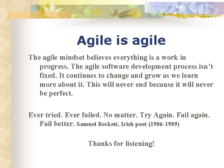 Agile is agile The agile mindset believes everything is a work in progress. The