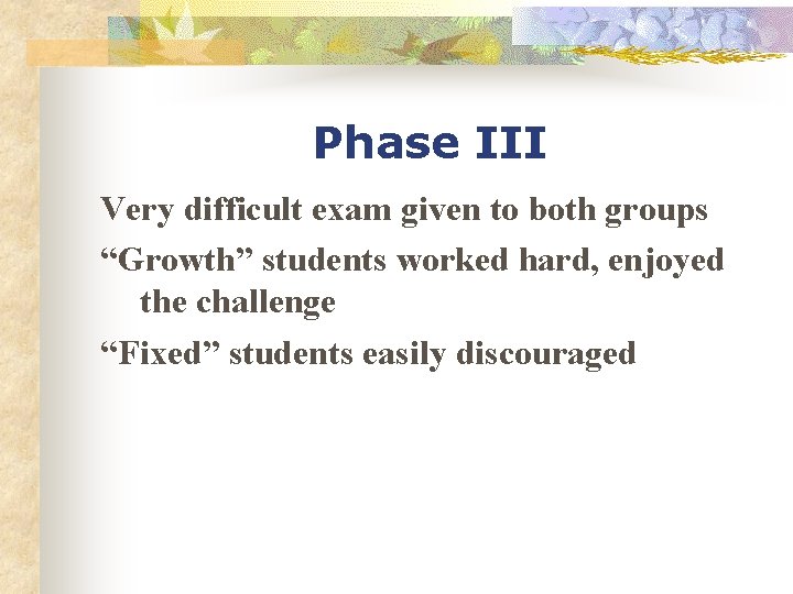 Phase III Very difficult exam given to both groups “Growth” students worked hard, enjoyed