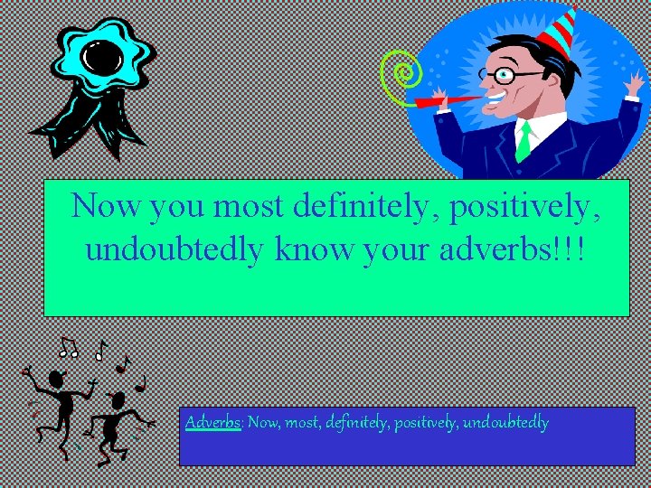 Now you most definitely, positively, undoubtedly know your adverbs!!! Adverbs: Now, most, definitely, positively,