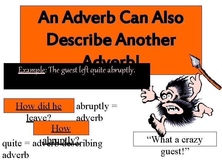 An Adverb Can Also Describe Another Adverb! Example: The guest left quite abruptly. How