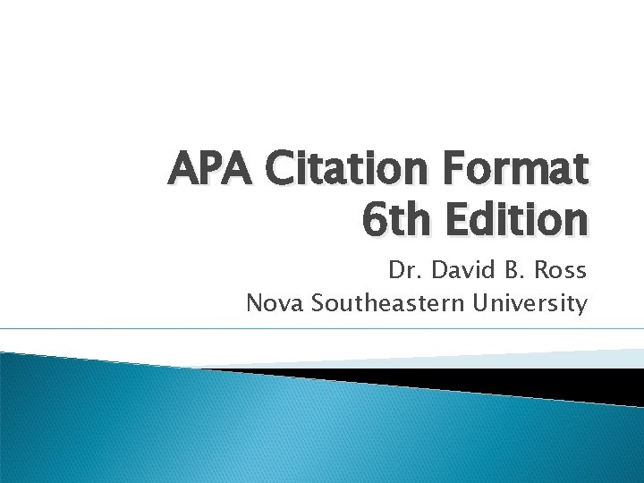 APA Citation Format 6 th Edition Dr. David B. Ross Nova Southeastern University 