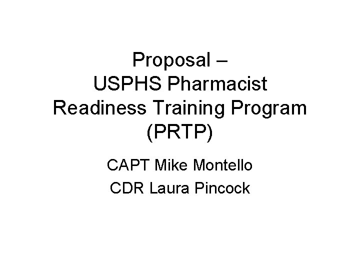 Proposal – USPHS Pharmacist Readiness Training Program (PRTP) CAPT Mike Montello CDR Laura Pincock