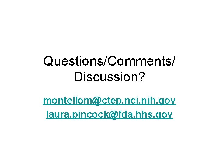 Questions/Comments/ Discussion? montellom@ctep. nci. nih. gov laura. pincock@fda. hhs. gov 