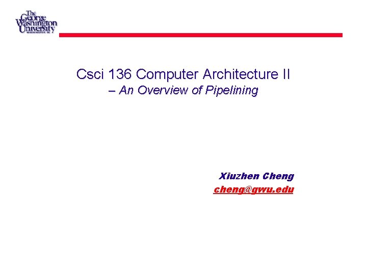 Csci 136 Computer Architecture II – An Overview of Pipelining Xiuzhen Cheng cheng@gwu. edu