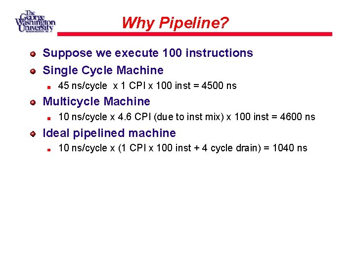 Why Pipeline? Suppose we execute 100 instructions Single Cycle Machine 45 ns/cycle x 1