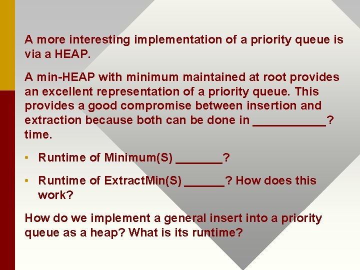 A more interesting implementation of a priority queue is via a HEAP. A min-HEAP