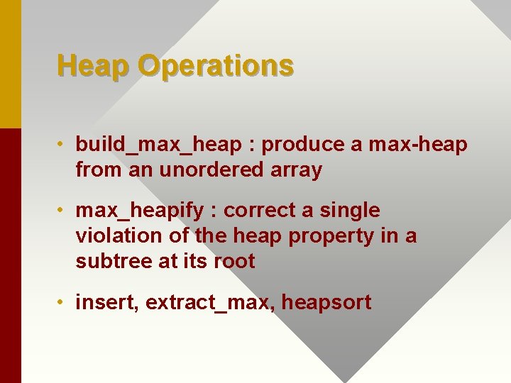 Heap Operations • build_max_heap : produce a max-heap from an unordered array • max_heapify