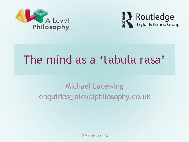 The mind as a ‘tabula rasa’ Michael Lacewing enquiries@alevelphilosophy. co. uk © Michael Lacewing