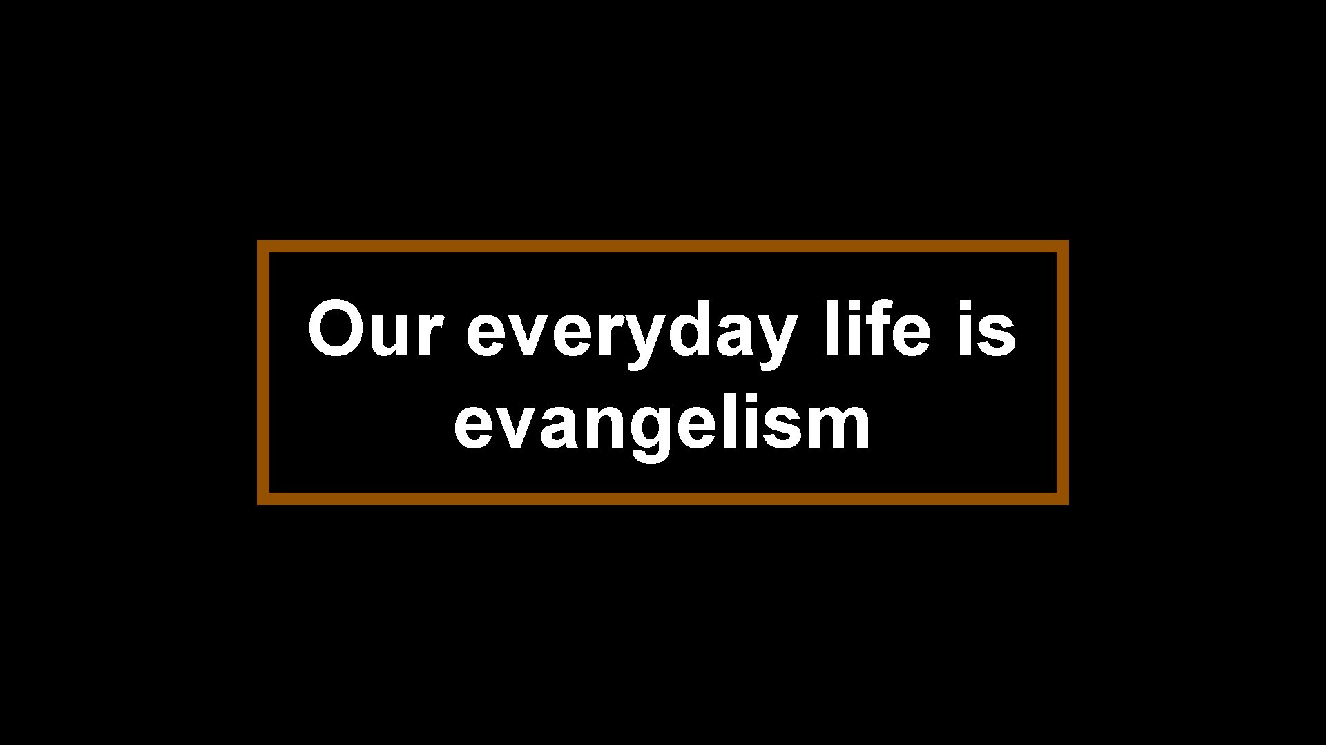 Our everyday life is evangelism 