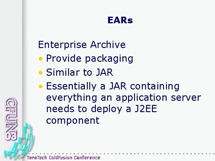 EARs Enterprise Archive • Provide packaging • Similar to JAR • Essentially a JAR