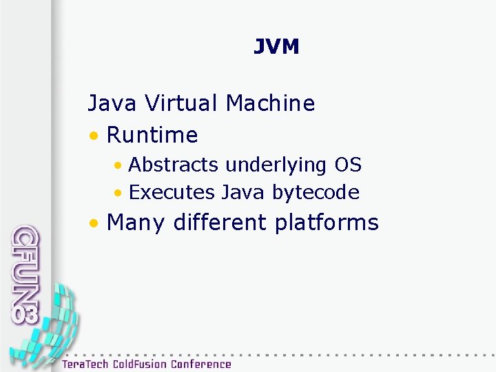 JVM Java Virtual Machine • Runtime • Abstracts underlying OS • Executes Java bytecode