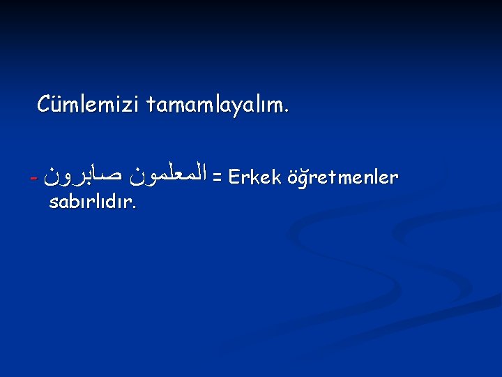 Cümlemizi tamamlayalım. - = ﺍﻟﻤﻌﻠﻤﻮﻥ ﺻﺎﺑﺮﻭﻥ Erkek öğretmenler sabırlıdır. 