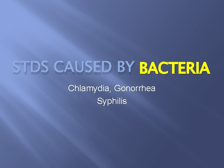 STDS CAUSED BY BACTERIA Chlamydia, Gonorrhea Syphilis 