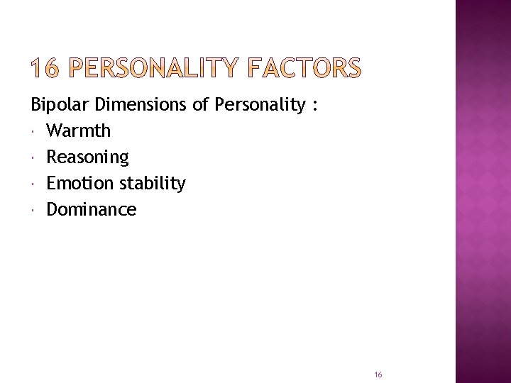 Bipolar Dimensions of Personality : Warmth Reasoning Emotion stability Dominance 16 