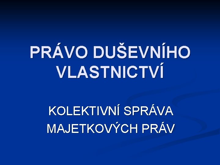 PRÁVO DUŠEVNÍHO VLASTNICTVÍ KOLEKTIVNÍ SPRÁVA MAJETKOVÝCH PRÁV 