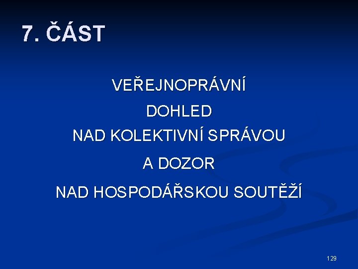 7. ČÁST VEŘEJNOPRÁVNÍ DOHLED NAD KOLEKTIVNÍ SPRÁVOU A DOZOR NAD HOSPODÁŘSKOU SOUTĚŽÍ 129 