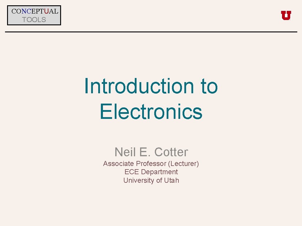 CONCEPTUAL TOOLS Introduction to Electronics Neil E. Cotter Associate Professor (Lecturer) ECE Department University