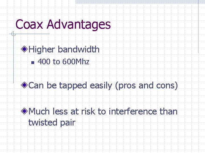 Coax Advantages Higher bandwidth n 400 to 600 Mhz Can be tapped easily (pros