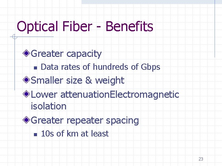 Optical Fiber - Benefits Greater capacity n Data rates of hundreds of Gbps Smaller