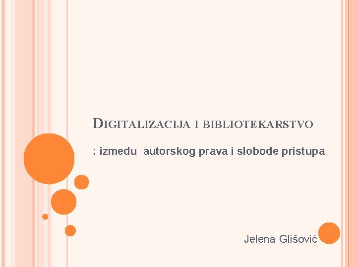 DIGITALIZACIJA I BIBLIOTEKARSTVO : između autorskog prava i slobode pristupa Jelena Glišović 
