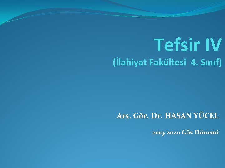 Tefsir IV (İlahiyat Fakültesi 4. Sınıf) Arş. Gör. Dr. HASAN YÜCEL 2019 -2020 Güz