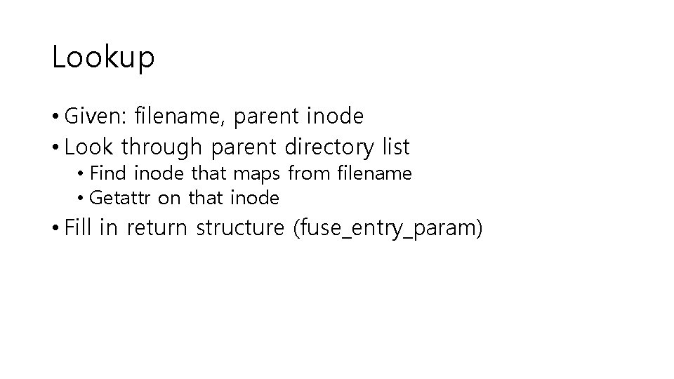 Lookup • Given: filename, parent inode • Look through parent directory list • Find