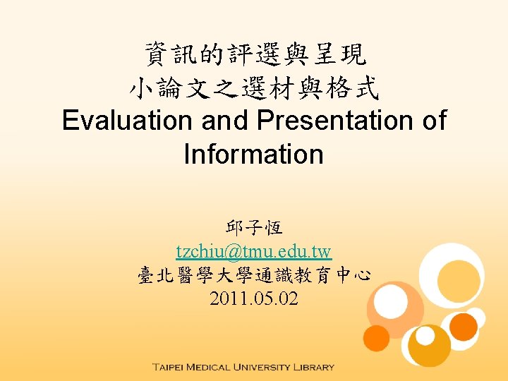 資訊的評選與呈現 小論文之選材與格式 Evaluation and Presentation of Information 邱子恆 tzchiu@tmu. edu. tw 臺北醫學大學通識教育中心 2011. 05.