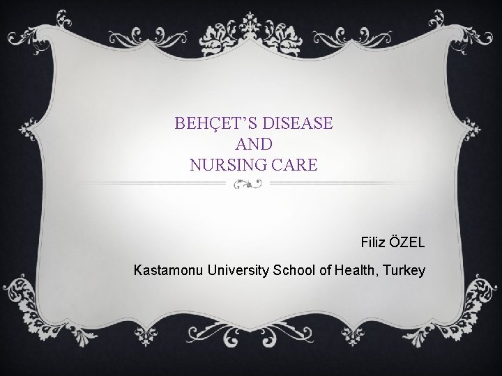 BEHÇET’S DISEASE AND NURSING CARE Filiz ÖZEL Kastamonu University School of Health, Turkey 