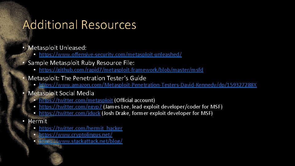 Additional Resources • Metasploit Unleased: • https: //www. offensive-security. com/metasploit-unleashed/ • Sample Metasploit Ruby Additional Resources • Metasploit Unleased: • https: //www. offensive-security. com/metasploit-unleashed/ • Sample Metasploit Ruby