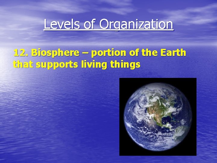 Levels of Organization 12. Biosphere – portion of the Earth that supports living things