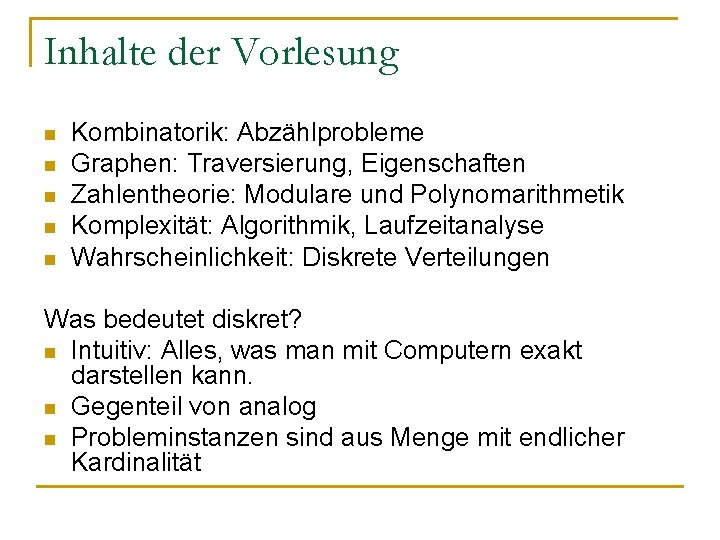 Inhalte der Vorlesung n n n Kombinatorik: Abzählprobleme Graphen: Traversierung, Eigenschaften Zahlentheorie: Modulare und