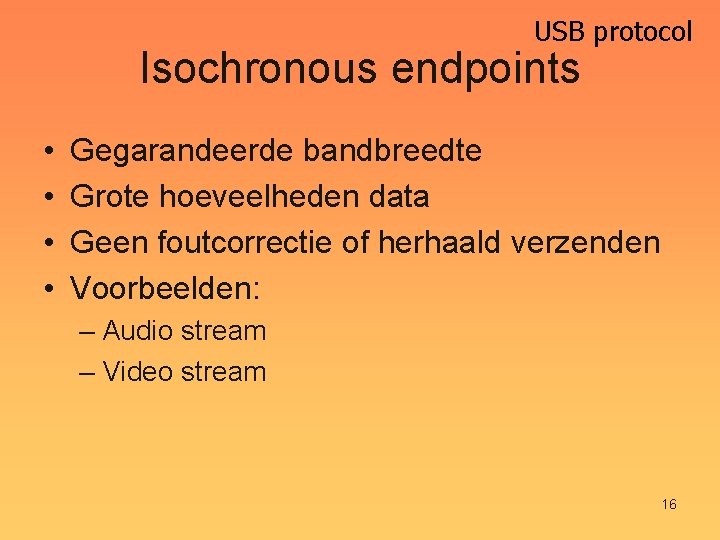 USB protocol Isochronous endpoints • • Gegarandeerde bandbreedte Grote hoeveelheden data Geen foutcorrectie of