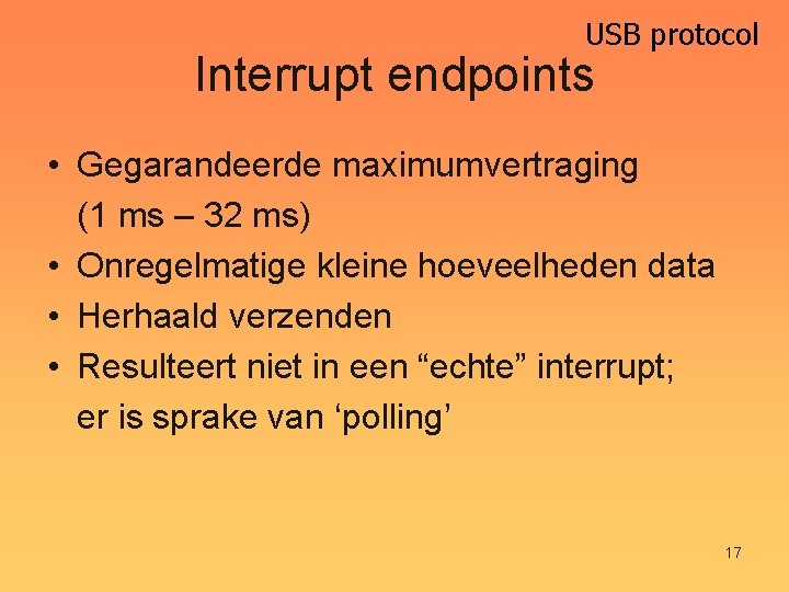 USB protocol Interrupt endpoints • Gegarandeerde maximumvertraging (1 ms – 32 ms) • Onregelmatige