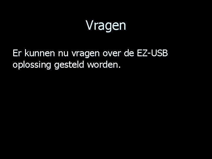 Vragen Er kunnen nu vragen over de EZ-USB oplossing gesteld worden. 