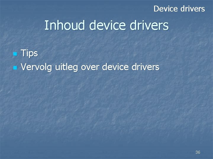 Device drivers Inhoud device drivers n n Tips Vervolg uitleg over device drivers 36