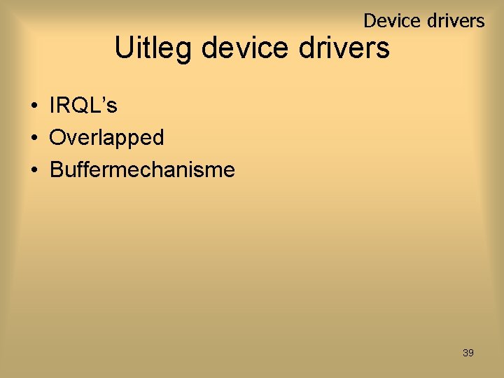 Device drivers Uitleg device drivers • IRQL’s • Overlapped • Buffermechanisme 39 